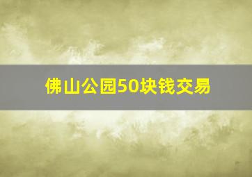 佛山公园50块钱交易