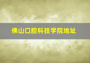 佛山口腔科技学院地址