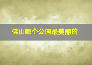 佛山哪个公园最美丽的