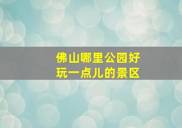 佛山哪里公园好玩一点儿的景区