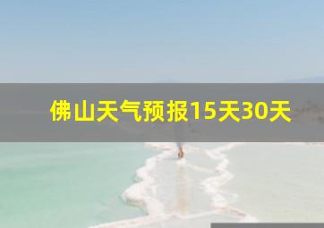 佛山天气预报15天30天