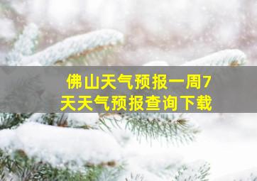 佛山天气预报一周7天天气预报查询下载