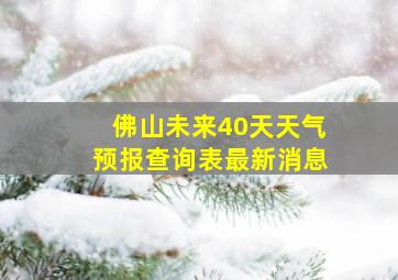 佛山未来40天天气预报查询表最新消息