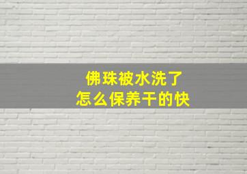 佛珠被水洗了怎么保养干的快