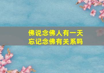 佛说念佛人有一天忘记念佛有关系吗