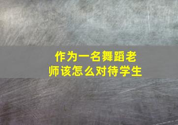 作为一名舞蹈老师该怎么对待学生