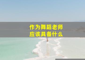 作为舞蹈老师应该具备什么