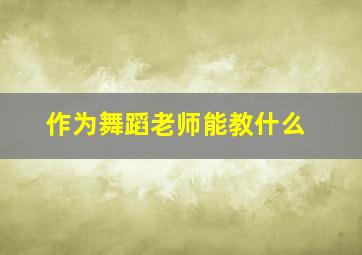 作为舞蹈老师能教什么