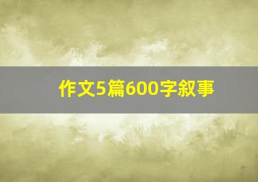 作文5篇600字叙事