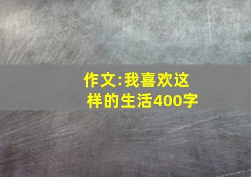 作文:我喜欢这样的生活400字