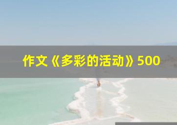 作文《多彩的活动》500