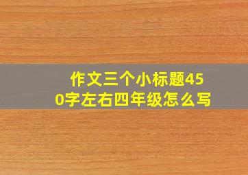 作文三个小标题450字左右四年级怎么写