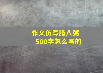 作文仿写腊八粥500字怎么写的