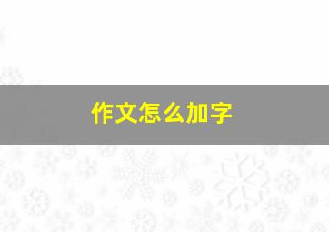 作文怎么加字