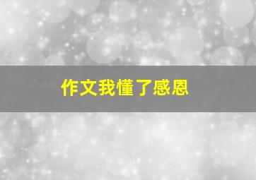 作文我懂了感恩