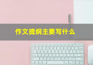 作文提纲主要写什么