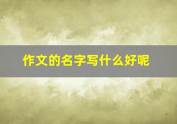 作文的名字写什么好呢