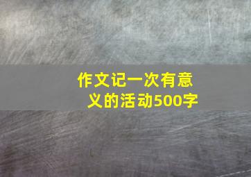 作文记一次有意义的活动500字