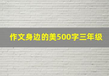 作文身边的美500字三年级