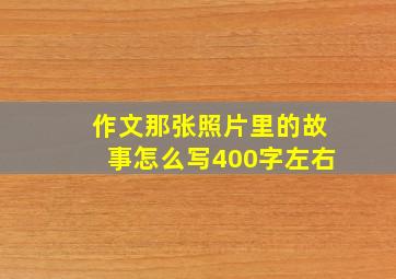 作文那张照片里的故事怎么写400字左右