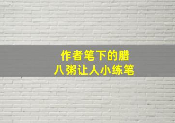 作者笔下的腊八粥让人小练笔