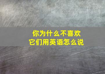 你为什么不喜欢它们用英语怎么说