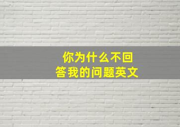 你为什么不回答我的问题英文