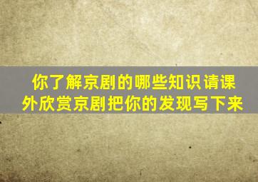 你了解京剧的哪些知识请课外欣赏京剧把你的发现写下来