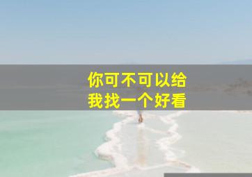 你可不可以给我找一个好看