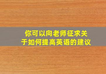 你可以向老师征求关于如何提高英语的建议