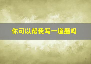 你可以帮我写一道题吗