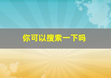 你可以搜索一下吗