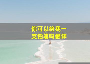 你可以给我一支铅笔吗翻译