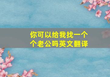 你可以给我找一个个老公吗英文翻译