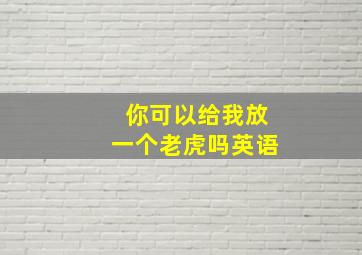 你可以给我放一个老虎吗英语