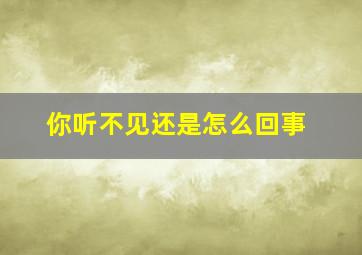 你听不见还是怎么回事