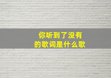 你听到了没有的歌词是什么歌