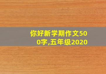 你好新学期作文500字,五年级2020