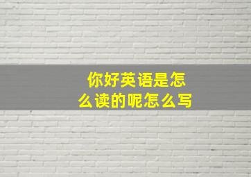 你好英语是怎么读的呢怎么写