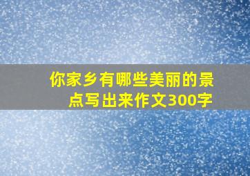 你家乡有哪些美丽的景点写出来作文300字