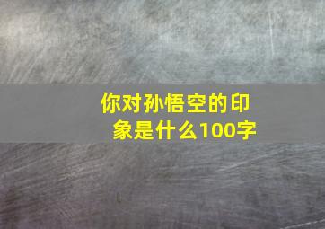 你对孙悟空的印象是什么100字