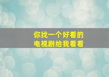 你找一个好看的电视剧给我看看