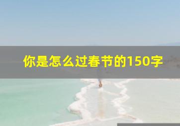 你是怎么过春节的150字