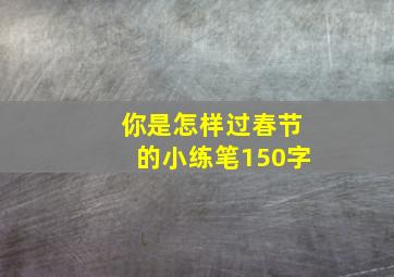 你是怎样过春节的小练笔150字