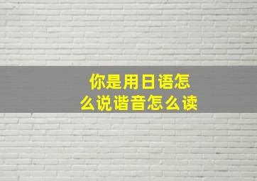 你是用日语怎么说谐音怎么读