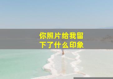 你照片给我留下了什么印象