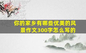 你的家乡有哪些优美的风景作文300字怎么写的