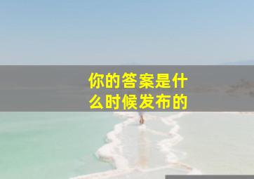 你的答案是什么时候发布的