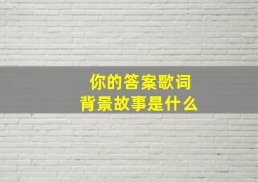 你的答案歌词背景故事是什么