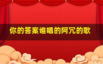 你的答案谁唱的阿冗的歌